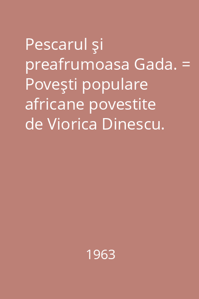 Pescarul şi preafrumoasa Gada. = Poveşti populare africane povestite de Viorica Dinescu.