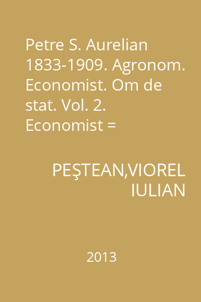 Petre S. Aurelian 1833-1909. Agronom. Economist. Om de stat. Vol. 2. Economist = Monografie