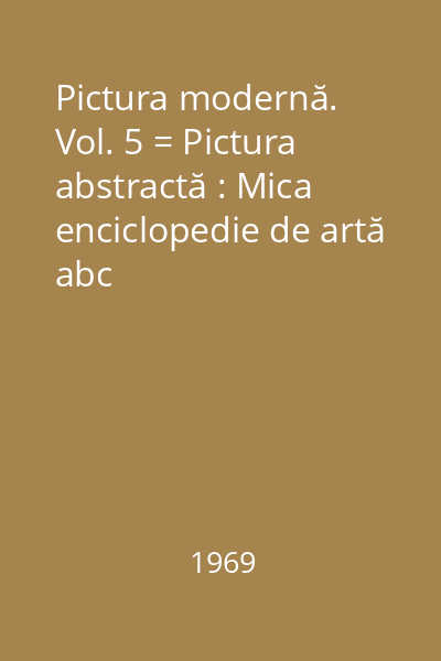 Pictura modernă. Vol. 5 = Pictura abstractă : Mica enciclopedie de artă abc