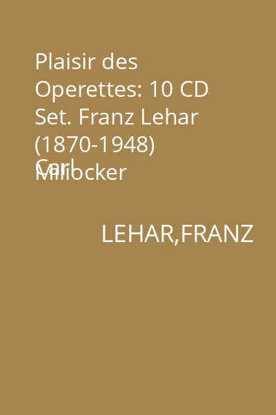 Plaisir des Operettes: 10 CD Set. Franz Lehar (1870-1948) 
Carl Miliocker (1842-1899)
Eduard Kunneke (1885-1953) CD 10