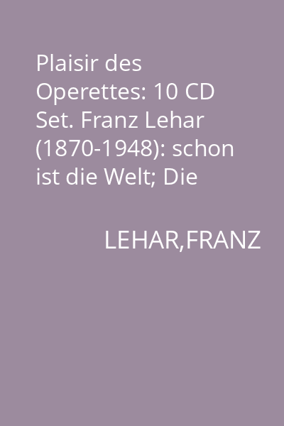 Plaisir des Operettes: 10 CD Set. Franz Lehar (1870-1948): schon ist die Welt; Die lustige Witure; Era; Zigenverliebe CD 4 : Franz Lehar