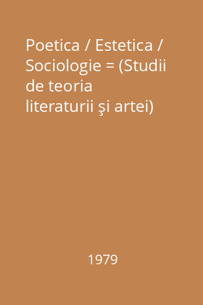 Poetica / Estetica / Sociologie = (Studii de teoria literaturii şi artei)