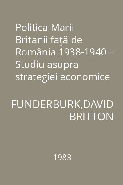 Politica Marii Britanii faţă de România 1938-1940 = Studiu asupra strategiei economice şi politice