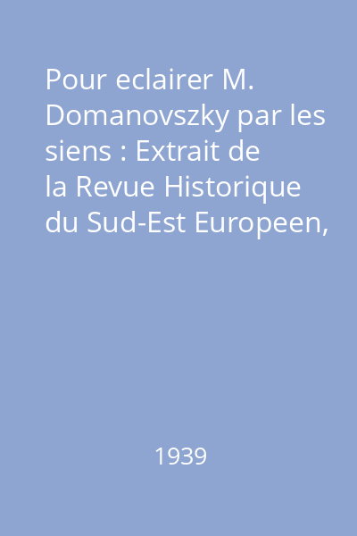 Pour eclairer M. Domanovszky par les siens : Extrait de la Revue Historique du Sud-Est Europeen, 1939, no 1-3