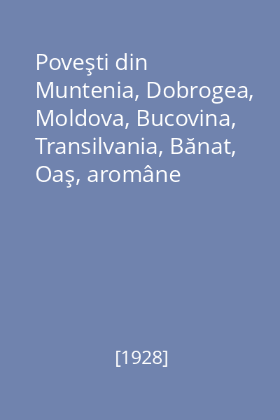 Poveşti din Muntenia, Dobrogea, Moldova, Bucovina, Transilvania, Bănat, Oaş, aromâne