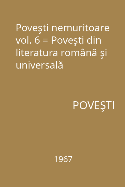 Poveşti nemuritoare vol. 6 = Poveşti din literatura română şi universală