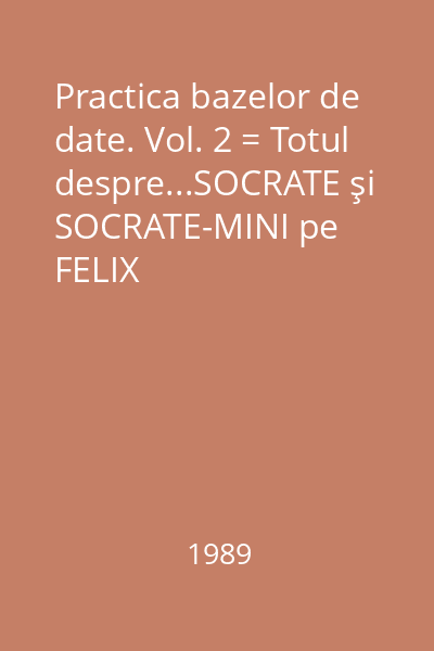 Practica bazelor de date. Vol. 2 = Totul despre...SOCRATE şi SOCRATE-MINI pe FELIX C.CORAL.INDEPENDENT : Practică