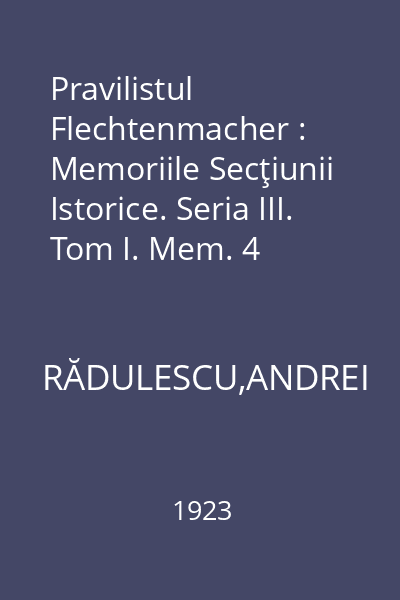 Pravilistul Flechtenmacher : Memoriile Secţiunii Istorice. Seria III. Tom I. Mem. 4