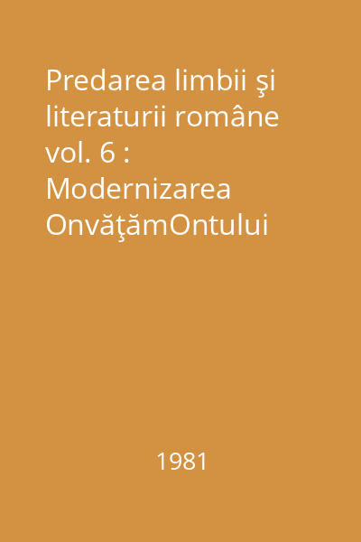 Predarea limbii şi literaturii române vol. 6 : Modernizarea OnvăţămOntului