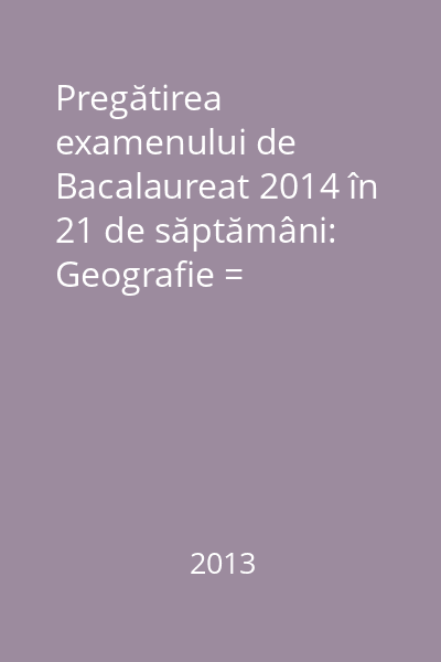 Pregătirea examenului de Bacalaureat 2014 în 21 de săptămâni: Geografie = Europa-România-Uniunea Europeană: probleme fundamentale