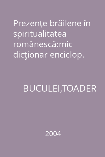 Prezenţe brăilene în spiritualitatea românescă:mic dicţionar enciclop.