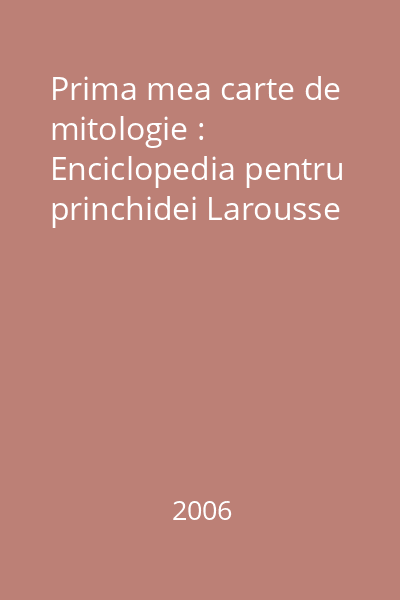 Prima mea carte de mitologie : Enciclopedia pentru princhidei Larousse