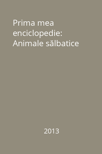 Prima mea enciclopedie: Animale sălbatice