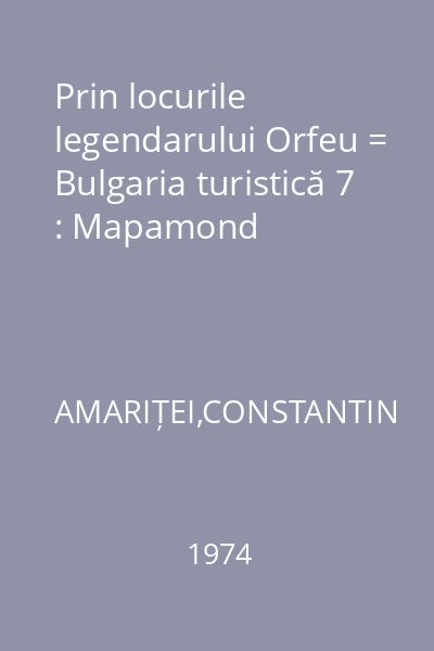 Prin locurile legendarului Orfeu = Bulgaria turistică 7 : Mapamond