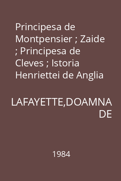 Principesa de Montpensier ; Zaide ; Principesa de Cleves ; Istoria Henriettei de Anglia ; Contesa de Tende = Nuvele si romane