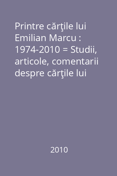 Printre cărţile lui Emilian Marcu : 1974-2010 = Studii, articole, comentarii despre cărţile lui Emilian Marcu
