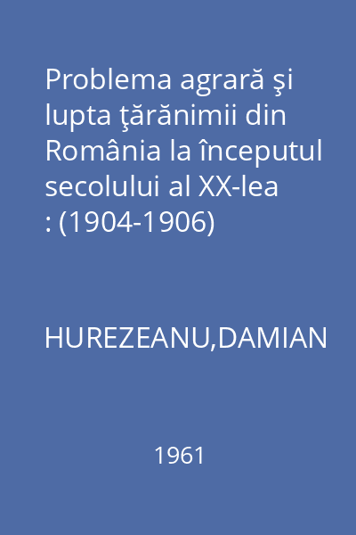 Problema agrară şi lupta ţărănimii din România la începutul secolului al XX-lea : (1904-1906)