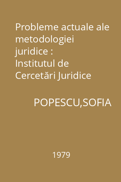 Probleme actuale ale metodologiei juridice : Institutul de Cercetări Juridice