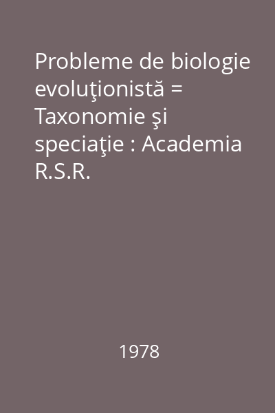 Probleme de biologie evoluţionistă = Taxonomie şi speciaţie : Academia R.S.R.
