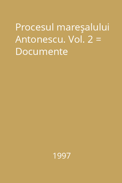 Procesul mareşalului Antonescu. Vol. 2 = Documente