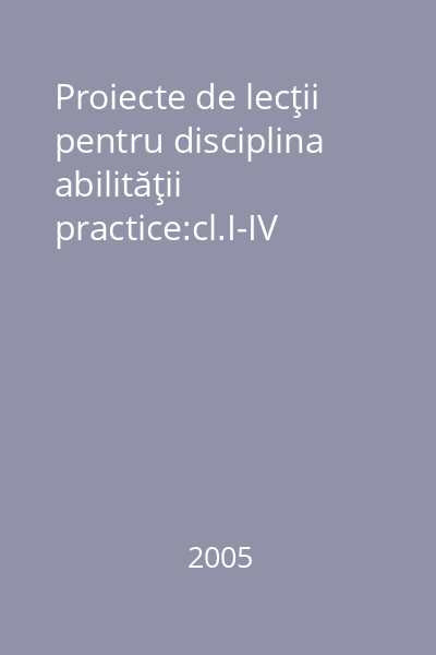 Proiecte de lecţii pentru disciplina abilităţii practice:cl.I-IV