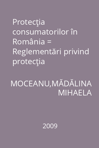 Protecţia consumatorilor în România = Reglementări privind protecţia consumatorilor; Drepturile consumatorilor; Cadrul institu'ional