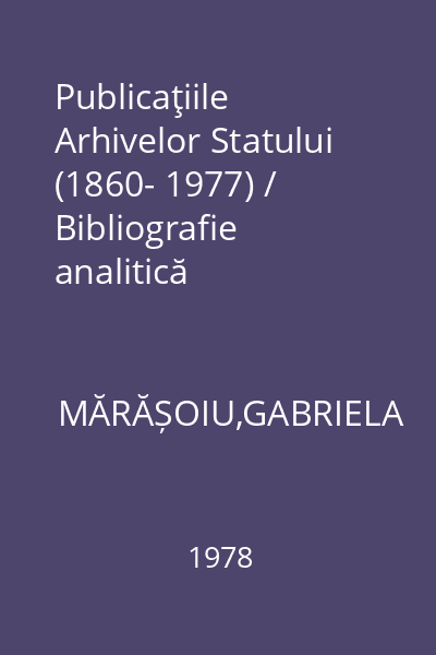 Publicaţiile Arhivelor Statului (1860- 1977) /  Bibliografie analitică