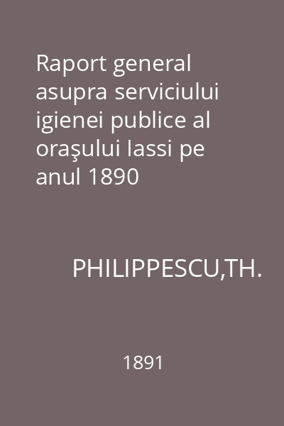 Raport general asupra serviciului igienei publice al oraşului Iassi pe anul 1890