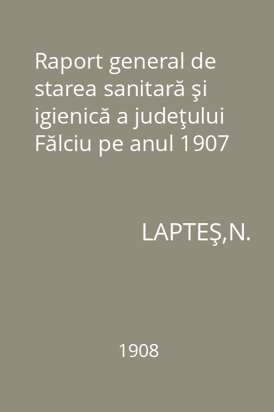 Raport general de starea sanitară şi igienică a judeţului Fălciu pe anul 1907