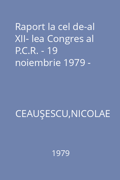 Raport la cel de-al XII- lea Congres al P.C.R. - 19 noiembrie 1979 -