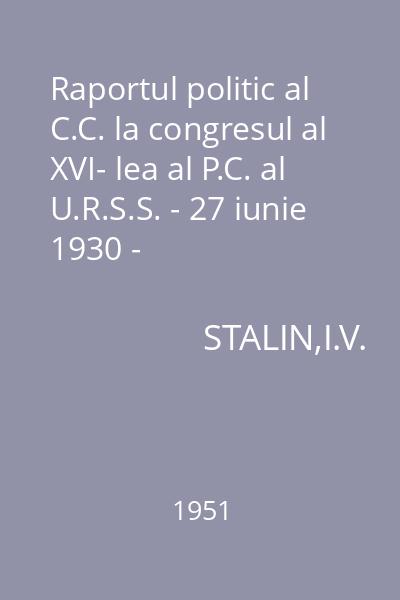 Raportul politic al C.C. la congresul al XVI- lea al P.C. al U.R.S.S. - 27 iunie 1930 -