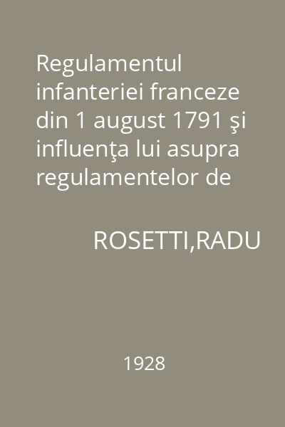 Regulamentul infanteriei franceze din 1 august 1791 şi influenţa lui asupra regulamentelor de care s'au servit oştirile româneşti sub regimul regulamentului organic (1830-1860) : Memoriile Secţiunii Istorice. Seria III. Tom VIII. Mem. 8