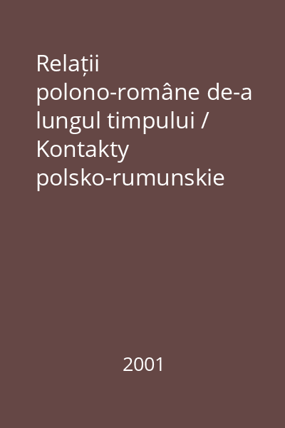 Relații polono-române de-a lungul timpului / Kontakty polsko-rumunskie naprzestrzeni wiekow = Materialele simpozionului / Materialy z sympozjum