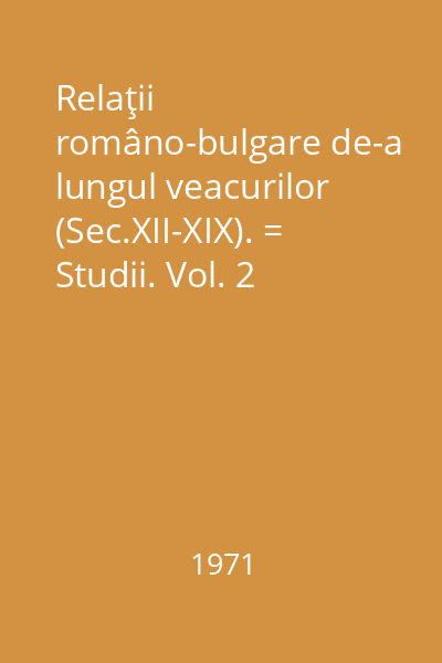 Relaţii româno-bulgare de-a lungul veacurilor (Sec.XII-XIX). = Studii. Vol. 2