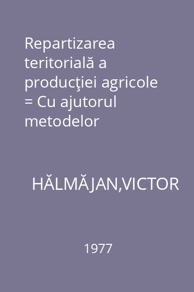Repartizarea teritorială a producţiei agricole = Cu ajutorul metodelor economico-matematice