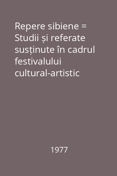 Repere sibiene = Studii și referate susținute în cadrul festivalului cultural-artistic Cibinium 76