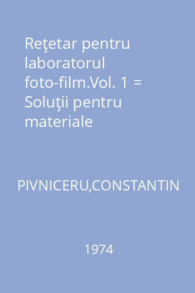 Reţetar pentru laboratorul foto-film.Vol. 1 = Soluţii pentru materiale fotosensibile alb-negru. : Foto-film