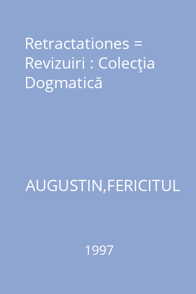 Retractationes = Revizuiri : Colecţia Dogmatică