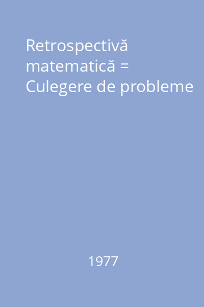 Retrospectivă matematică = Culegere de probleme
