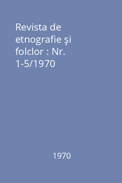 Revista de etnografie şi folclor : Nr. 1-5/1970