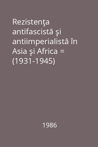 Rezistenţa antifascistă şi antiimperialistă în Asia şi Africa = (1931-1945)