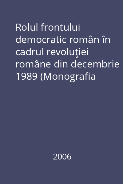 Rolul frontului democratic român în cadrul revoluţiei române din decembrie 1989 (Monografia Frontului Democratic Român)