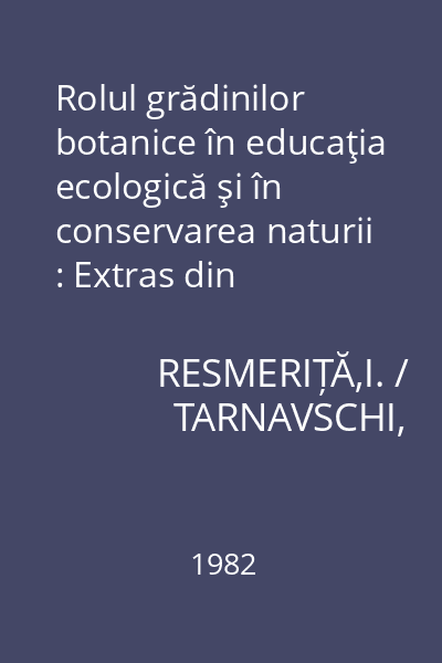 Rolul grădinilor botanice în educaţia ecologică şi în conservarea naturii : Extras din Culegere de studii şi articole de biologie. Lucrările simpozionului "125 de ani de la înfiinţarea la Iaşi a primei grădini botanice din România"