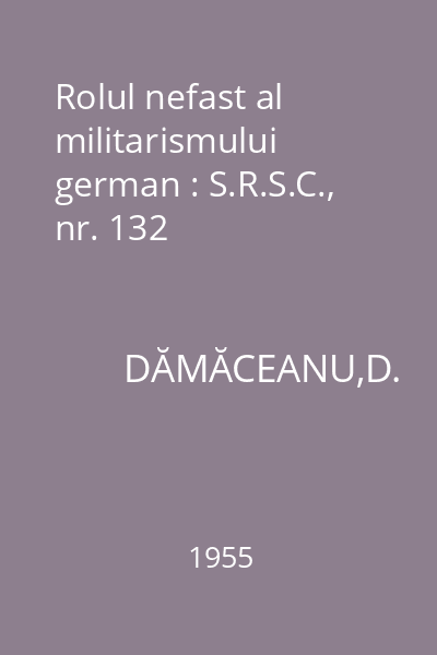 Rolul nefast al militarismului german : S.R.S.C., nr. 132