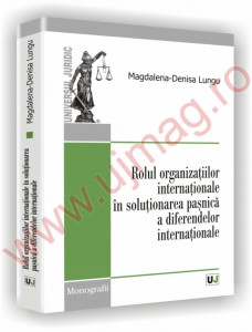 Rolul organizaţiilor internaţionale în soluţionarea paşnică a diferendelor internaţionale : Monografii