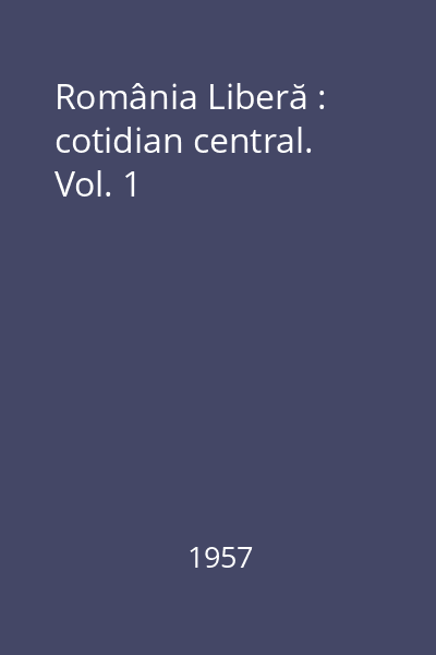 România Liberă : cotidian central. Vol. 1