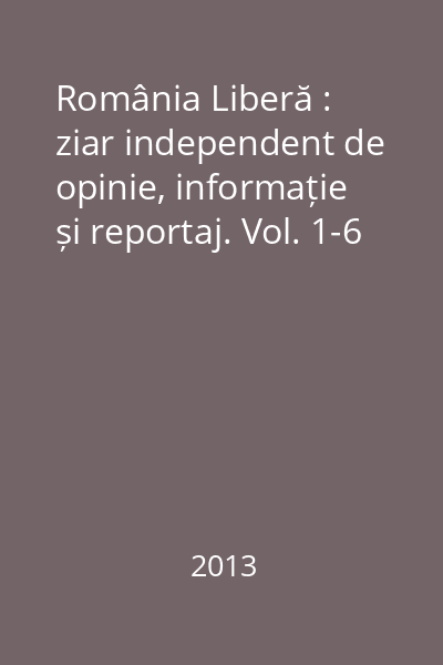 România Liberă : ziar independent de opinie, informație și reportaj. Vol. 1-6