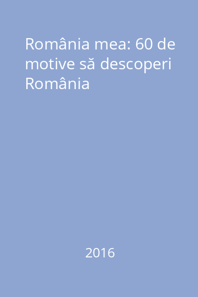 România mea: 60 de motive să descoperi România