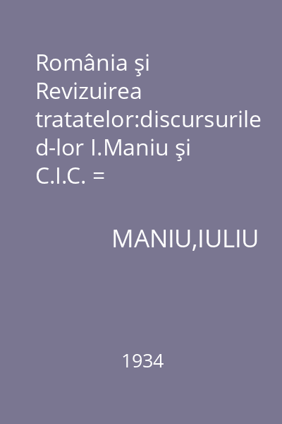 România şi Revizuirea tratatelor:discursurile d-lor I.Maniu şi C.I.C. = Brătianu.Răspunsul d-lui N.Titulescu