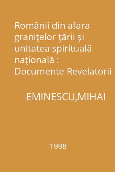 Românii din afara graniţelor ţării şi unitatea spirituală naţională : Documente Revelatorii